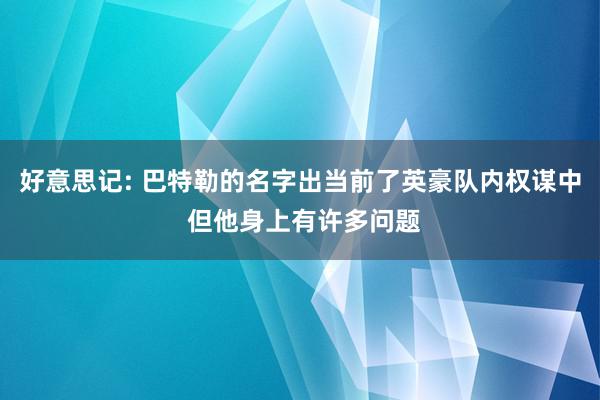 好意思记: 巴特勒的名字出当前了英豪队内权谋中 但他身上有许多问题