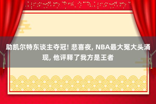 助凯尔特东谈主夺冠! 悲喜夜, NBA最大冤大头涌现, 他评释了我方是王者