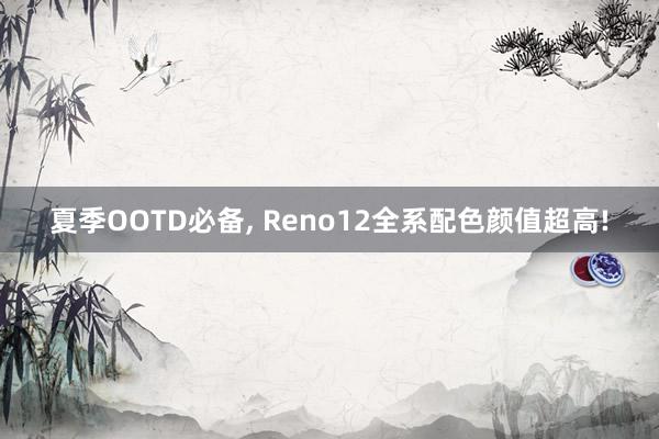 夏季OOTD必备, Reno12全系配色颜值超高!