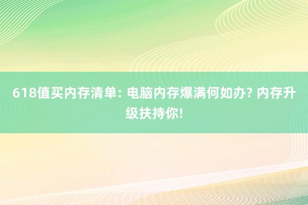 618值买内存清单: 电脑内存爆满何如办? 内存升级扶持你!