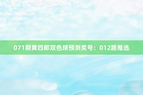 071期黄四郎双色球预测奖号：012路推选