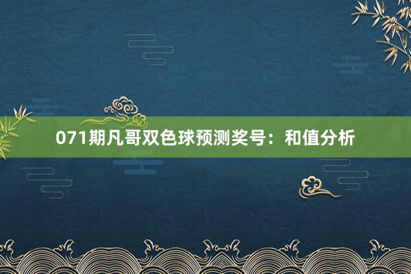 071期凡哥双色球预测奖号：和值分析