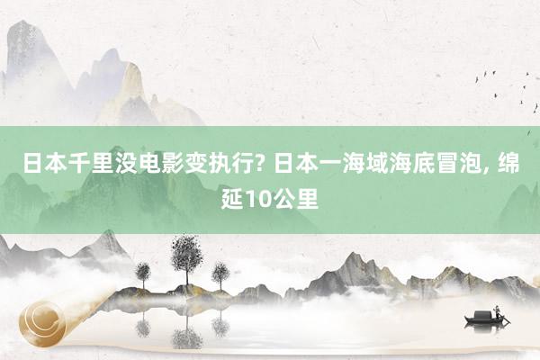 日本千里没电影变执行? 日本一海域海底冒泡, 绵延10公里