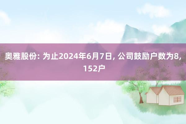 奥雅股份: 为止2024年6月7日, 公司鼓励户数为8, 152户