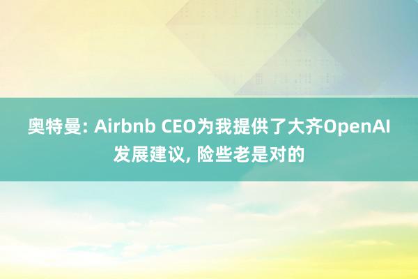 奥特曼: Airbnb CEO为我提供了大齐OpenAI发展建议, 险些老是对的