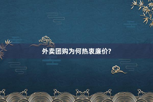 外卖团购为何热衷廉价?