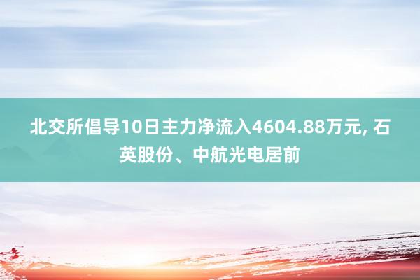 北交所倡导10日主力净流入4604.88万元, 石英股份、中航光电居前