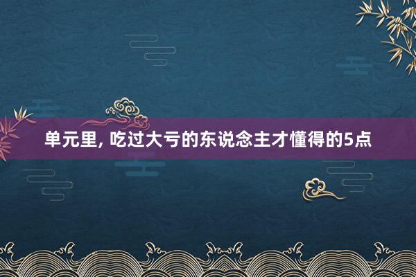 单元里, 吃过大亏的东说念主才懂得的5点