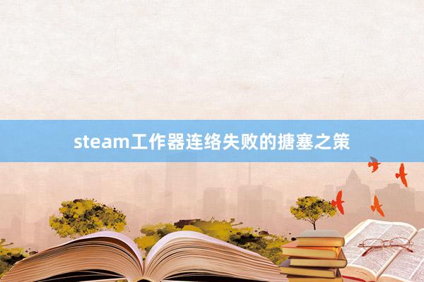 steam工作器连络失败的搪塞之策