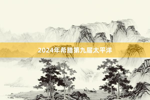 2024年希腊第九届太平洋