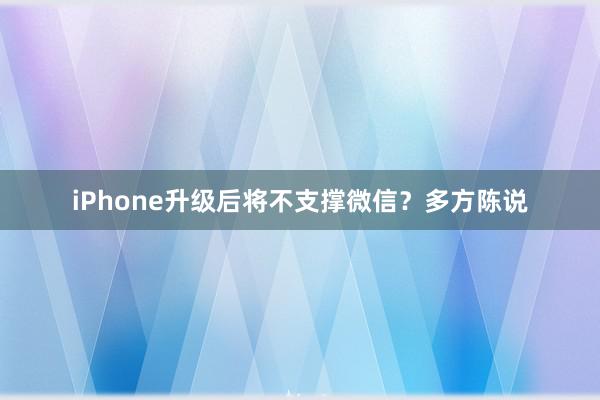 iPhone升级后将不支撑微信？多方陈说