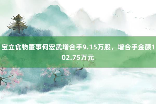 宝立食物董事何宏武增合手9.15万股，增合手金额102.75万元