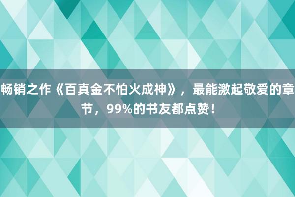 畅销之作《百真金不怕火成神》，最能激起敬爱的章节，99%的书友都点赞！