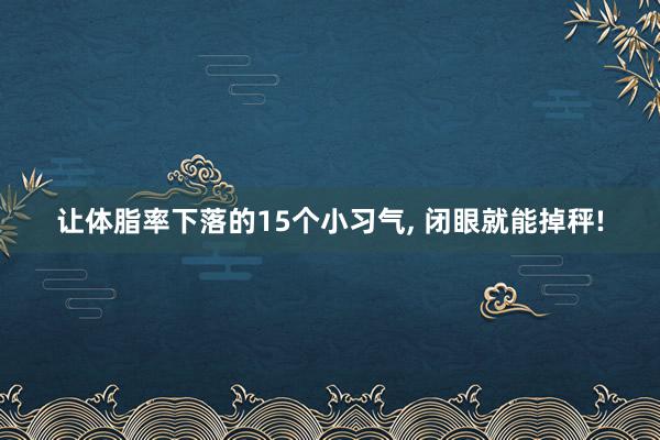 让体脂率下落的15个小习气, 闭眼就能掉秤!