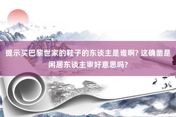 提示买巴黎世家的鞋子的东谈主是谁啊? 这确凿是闲居东谈主审好意思吗?