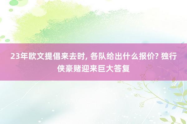 23年欧文提倡来去时, 各队给出什么报价? 独行侠豪赌迎来巨大答复