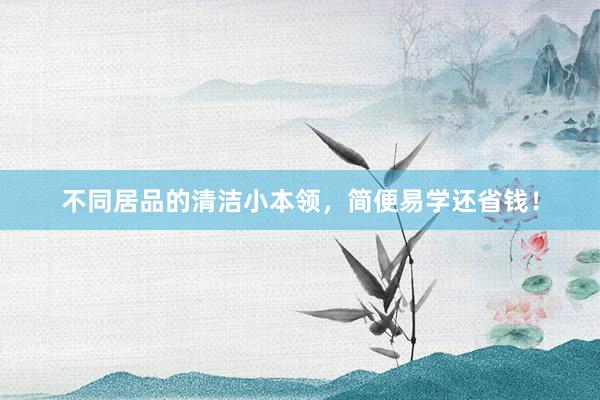 不同居品的清洁小本领，简便易学还省钱！