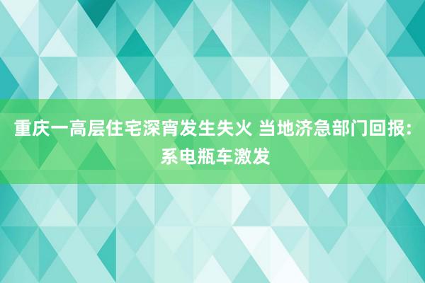 重庆一高层住宅深宵发生失火 当地济急部门回报: 系电瓶车激发