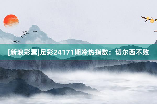 [新浪彩票]足彩24171期冷热指数：切尔西不败