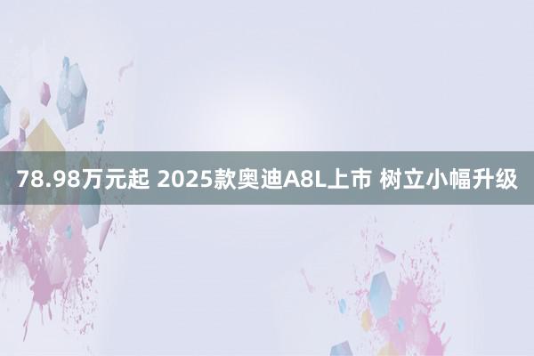 78.98万元起 2025款奥迪A8L上市 树立小幅升级